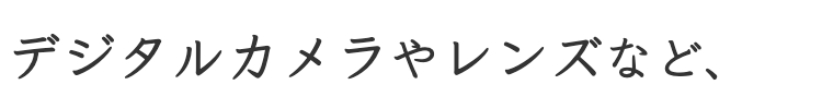 デジタルカメラや交換レンズ